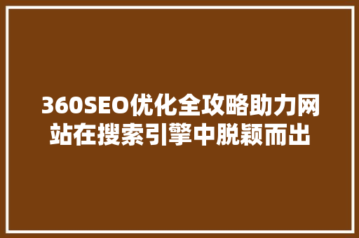 360SEO优化全攻略助力网站在搜索引擎中脱颖而出