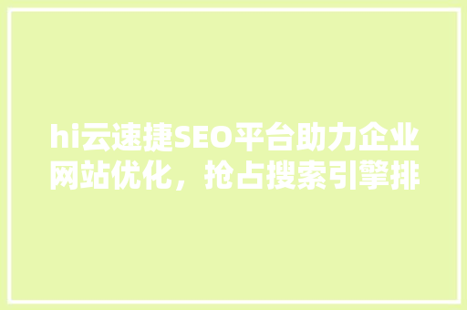 hi云速捷SEO平台助力企业网站优化，抢占搜索引擎排名