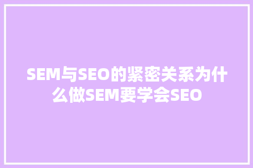 SEM与SEO的紧密关系为什么做SEM要学会SEO