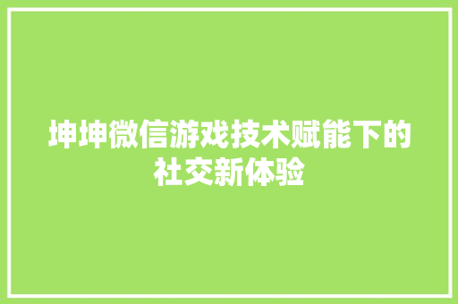 坤坤微信游戏技术赋能下的社交新体验