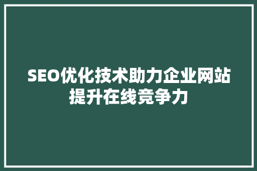 SEO优化技术助力企业网站提升在线竞争力
