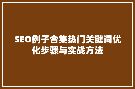 SEO例子合集热门关键词优化步骤与实战方法