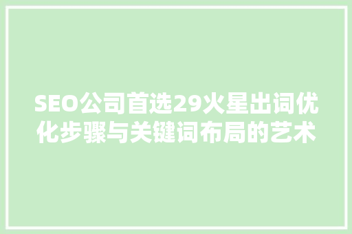 SEO公司首选29火星出词优化步骤与关键词布局的艺术