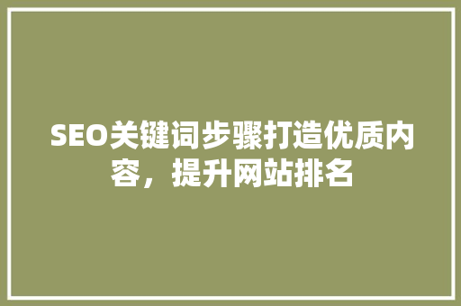 SEO关键词步骤打造优质内容，提升网站排名