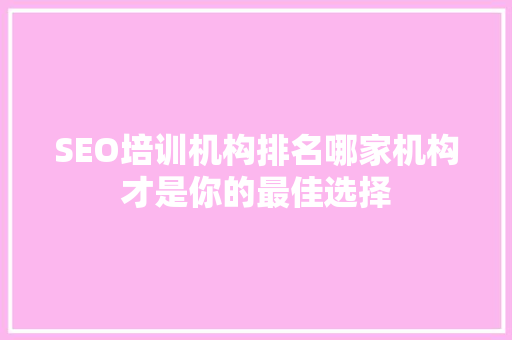 SEO培训机构排名哪家机构才是你的最佳选择