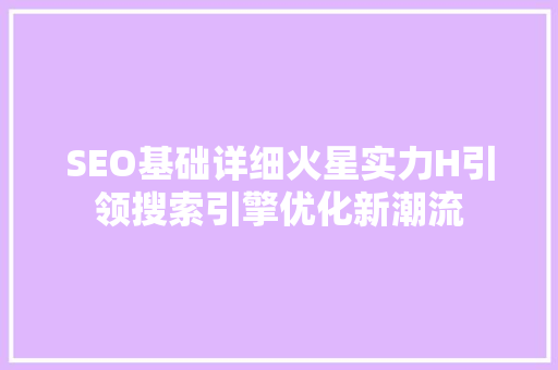 SEO基础详细火星实力H引领搜索引擎优化新潮流