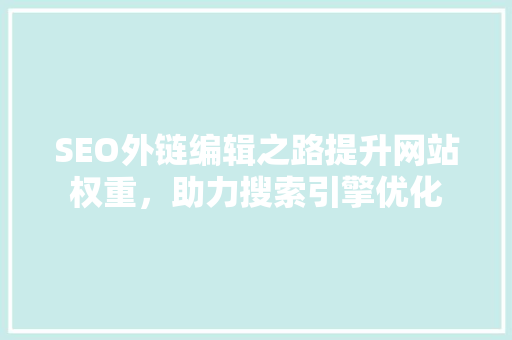 SEO外链编辑之路提升网站权重，助力搜索引擎优化