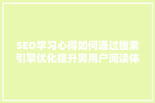 SEO学习心得如何通过搜索引擎优化提升男用户阅读体验