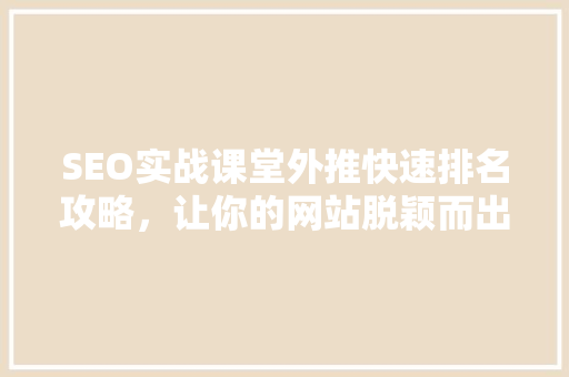 SEO实战课堂外推快速排名攻略，让你的网站脱颖而出