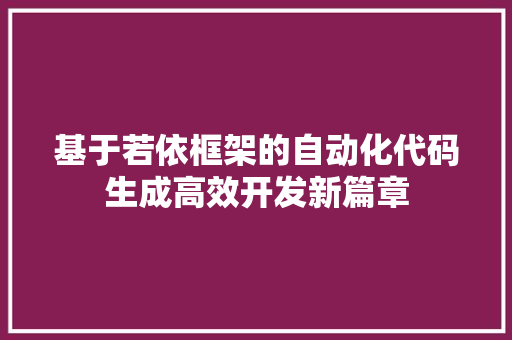 基于若依框架的自动化代码生成高效开发新篇章