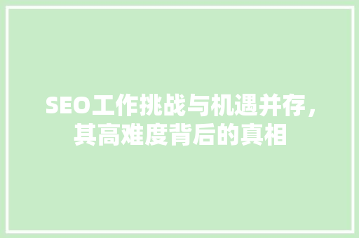 SEO工作挑战与机遇并存，其高难度背后的真相