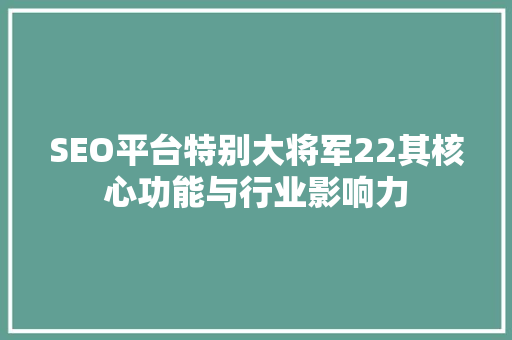 SEO平台特别大将军22其核心功能与行业影响力
