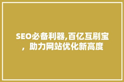 SEO必备利器,百亿互刷宝，助力网站优化新高度