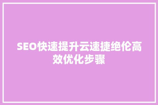SEO快速提升云速捷绝伦高效优化步骤