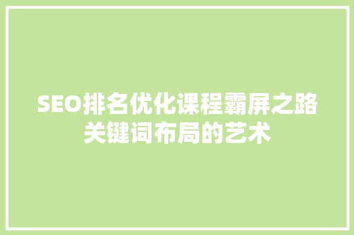 SEO排名优化课程霸屏之路关键词布局的艺术