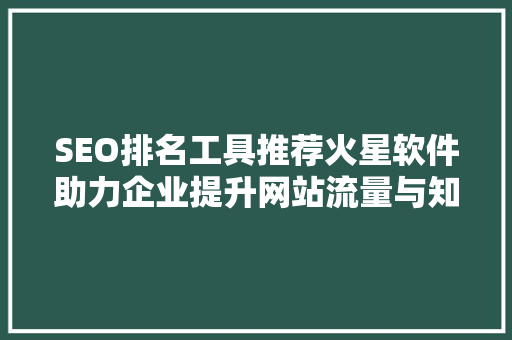 SEO排名工具推荐火星软件助力企业提升网站流量与知名度