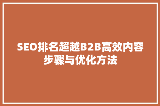 SEO排名超越B2B高效内容步骤与优化方法