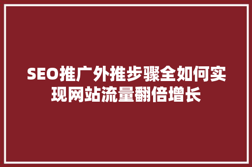 SEO推广外推步骤全如何实现网站流量翻倍增长