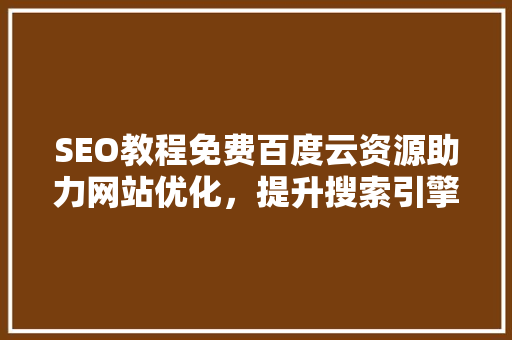 SEO教程免费百度云资源助力网站优化，提升搜索引擎排名