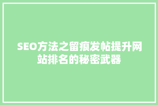 SEO方法之留痕发帖提升网站排名的秘密武器