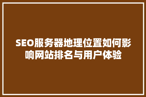 SEO服务器地理位置如何影响网站排名与用户体验