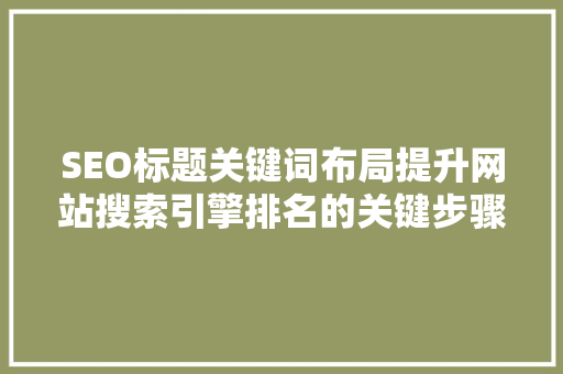 SEO标题关键词布局提升网站搜索引擎排名的关键步骤