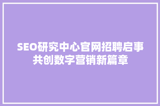 SEO研究中心官网招聘启事共创数字营销新篇章