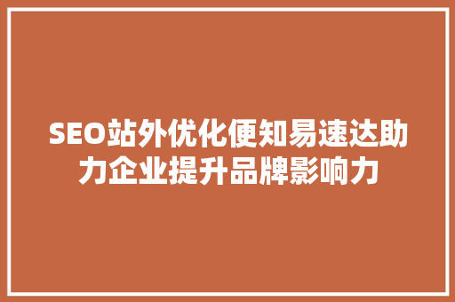 SEO站外优化便知易速达助力企业提升品牌影响力