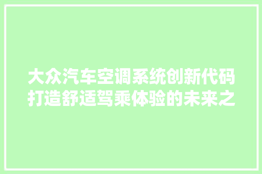 大众汽车空调系统创新代码打造舒适驾乘体验的未来之路