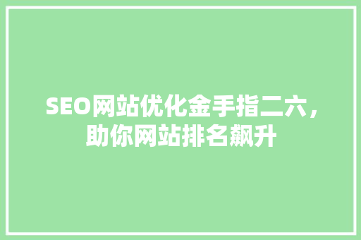 SEO网站优化金手指二六，助你网站排名飙升