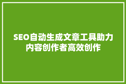 SEO自动生成文章工具助力内容创作者高效创作