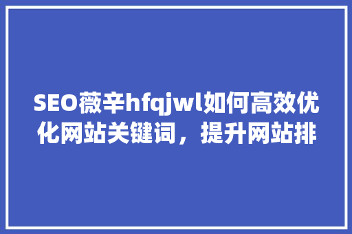 SEO薇辛hfqjwl如何高效优化网站关键词，提升网站排名