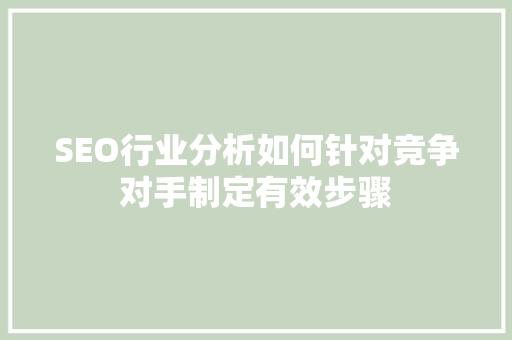 SEO行业分析如何针对竞争对手制定有效步骤