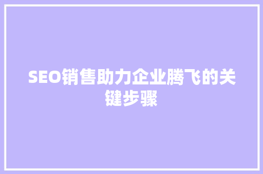 SEO销售助力企业腾飞的关键步骤