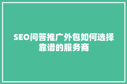 SEO问答推广外包如何选择靠谱的服务商