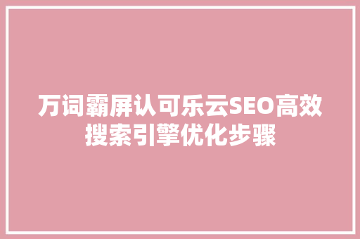 万词霸屏认可乐云SEO高效搜索引擎优化步骤