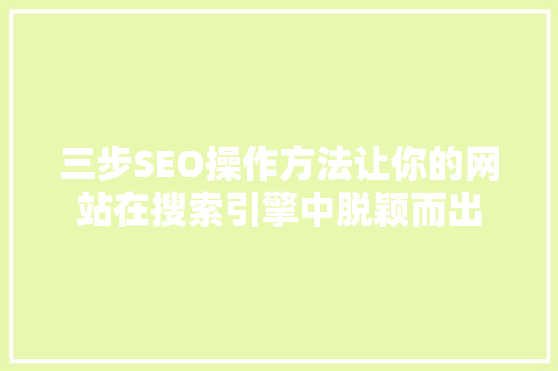 三步SEO操作方法让你的网站在搜索引擎中脱颖而出