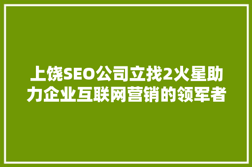 上饶SEO公司立找2火星助力企业互联网营销的领军者