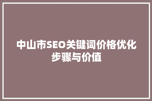 中山市SEO关键词价格优化步骤与价值