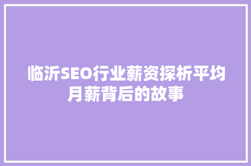 临沂SEO行业薪资探析平均月薪背后的故事
