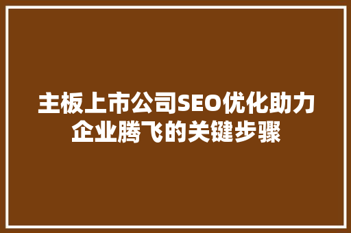 主板上市公司SEO优化助力企业腾飞的关键步骤