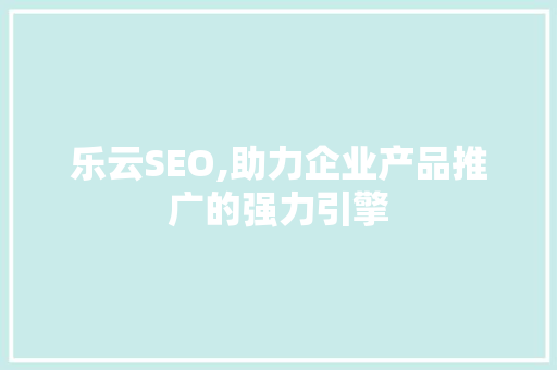 乐云SEO,助力企业产品推广的强力引擎