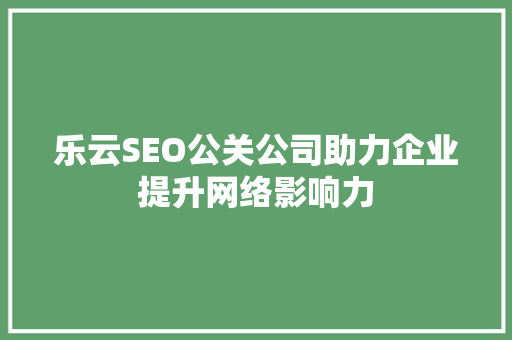 乐云SEO公关公司助力企业提升网络影响力