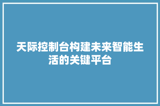 天际控制台构建未来智能生活的关键平台