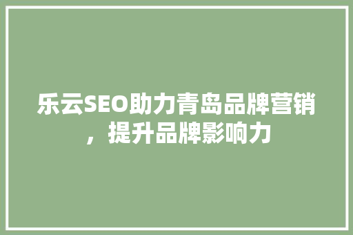 乐云SEO助力青岛品牌营销，提升品牌影响力