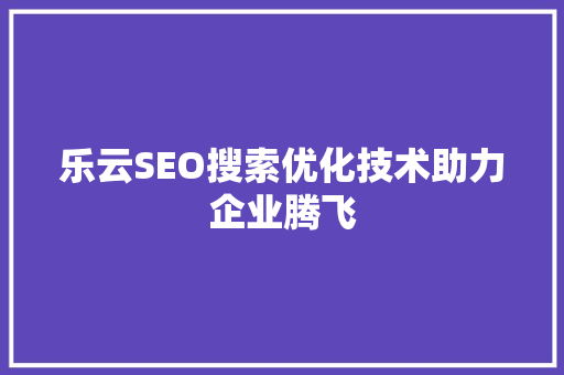 乐云SEO搜索优化技术助力企业腾飞