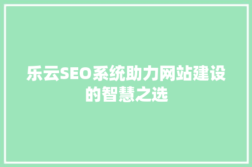 乐云SEO系统助力网站建设的智慧之选