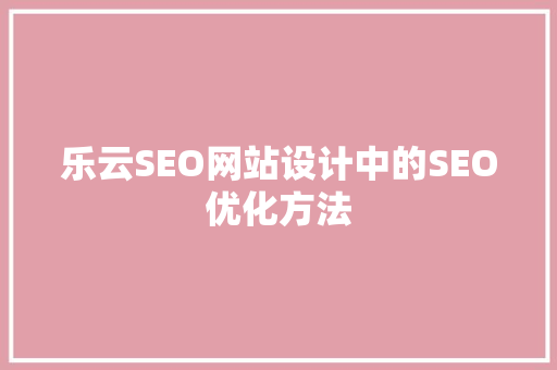 乐云SEO网站设计中的SEO优化方法  第1张