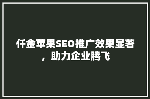 仟金苹果SEO推广效果显著，助力企业腾飞  第1张