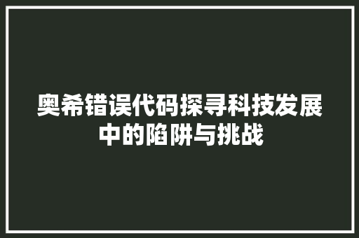 奥希错误代码探寻科技发展中的陷阱与挑战
